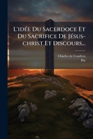 L'idÃ(c)e Du Sacerdoce Et Du Sacrifice De JÃ(c)sus-christ Et Discours... (French Edition) 102461123X Book Cover