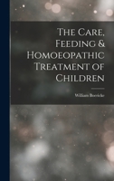 The Care, Feeding And Homeopathic Treatment Of Children 1017607362 Book Cover