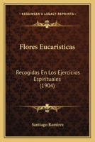 Flores Eucaristicas: Recogidas En Los Ejercicios Espirituales (1904) 1172900574 Book Cover