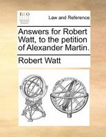 Answers for Robert Watt, to the petition of Alexander Martin. 1171382804 Book Cover