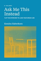 Ask Me This Instead: Flip the Interview to Land Your Dream Job 1952120284 Book Cover