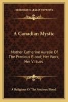 A Canadian Mystic: Mother Catherine Aurelie Of The Precious Blood; Her Work, Her Virtues 1432590820 Book Cover