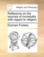 Reflexions on the Sources of Incredulity with Regard to Religion: By the Right Honourable Duncan Forbes 1148721274 Book Cover