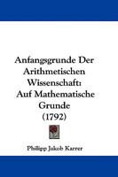 Anfangsgrunde Der Arithmetischen Wissenschaft: Auf Mathematische Grunde 1104670887 Book Cover