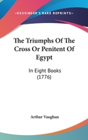 The Triumphs Of The Cross Or Penitent Of Egypt: In Eight Books 1166311767 Book Cover