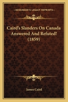 Caird's Slanders On Canada Answered And Refuted! 1166417050 Book Cover