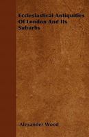 Ecclesiastical Antiquities of London and Its Suburbs 0548711674 Book Cover