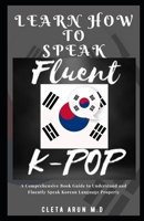 LEARN HOW TO SPEAK FLUENT K-POP: A Comprehensive Book Guide to Understand and Fluently Speak Korean Language B08XTHYWBQ Book Cover