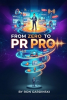 From Zero to PR Pro: The Self-Taught Pro's Roadmap to Crafting a Compelling Narrative, Building Relationships with the Press, and Earning Massive Public Attention (The 'From Zero to...' Series) B0FS7TQ2ZW Book Cover