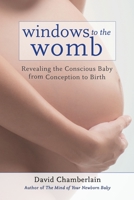 Windows to the Womb: Revealing the Conscious Baby from Conception to Birth 1583945512 Book Cover