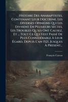 Histoire Des Anabaptistes, Contenant Leur Doctrine, Les Diverses Opinions Qui Les Divisent En Plusieurs Sectes, Les Troubles Qu'ils Ont Causez, Et ... ... 1521, Jusques À Present... 1273368630 Book Cover