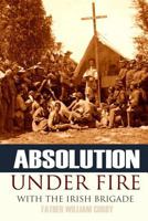 Absolution Under Fire: 3 Years with the Famous Irish Brigade (Abridged, Annotated) 1519043074 Book Cover