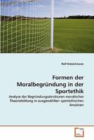 Formen der Moralbegründung in der Sportethik: Analyse der Begründungsstrukturen moralischer Theoriebildung in ausgewählten sportethischen Ansätzen 3639342623 Book Cover