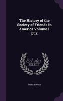 The History of the Society of Friends in America; Volume 1 pt.2 1363120204 Book Cover