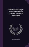 Pierre Garat, Singer and Exquisite: His Life and His World 1015084672 Book Cover