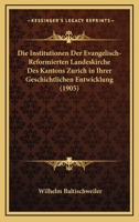 Die Institutionen Der Evangelisch-Reformierten Landeskirche Des Kantons Zurich in Ihrer Geschichtlichen Entwicklung (1905) 1161103694 Book Cover