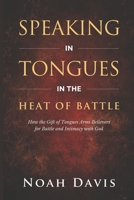 Speaking in Tongues in the Heat of Battle: How the Gift of Tongues Arms Believers for Battle and Intimacy with God B0FPBN9C8R Book Cover