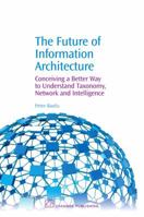 The Future of Information Architecture: Conceiving a Better Way to Understand Taxonomy, Network and Intelligence 184334470X Book Cover