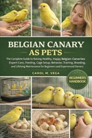 BELGIAN CANARY AS PETS: The Complete Guide to Raising Healthy, Happy Belgian Canaries: Expert Care, Feeding, Cage Setup, Behavior, Training, Breeding, ... for Beginners and Experienced Owners B0GWNDRMK8 Book Cover