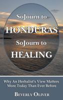 Sojourn to Honduras Sojourn to Healing: Why an Herbalist's View Matters More Today Than Ever Before 0692322426 Book Cover