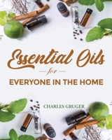 Essential Oils for Everyone in the Home: 250 Aromatherapy Blends for Acne, Skin Care Lotions, Perfumes, Mosquitos, Air Freshener, Bath Bombs, Dogs and the Home 1092419969 Book Cover