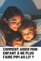 COMMENT AIDER MON ENFANT À NE PLUS FAIRE PIPI AU LIT ?: Guides essentiels pour parents soucieux (French Edition) B0F24LHZFV Book Cover