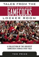 Tales from the University of South Carolina Gamecocks Locker Room: A Collection of the Greatest Gamecock Stories Ever Told 1613217765 Book Cover