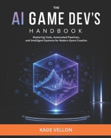 The AI Game Dev’s Handbook: Mastering Tools, Automated Pipelines, and Intelligent Systems for Modern Game Creation B0H1HGZG8S Book Cover