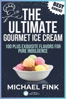 The Ultimate Gourmet Ice Cream: 100 Plus Exquisite Flavors for Pure Indulgence B0DWWV6TPK Book Cover