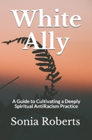 White Ally: A Guide to Cultivating a Deeply Spiritual AntiRacism Practice 1070734047 Book Cover