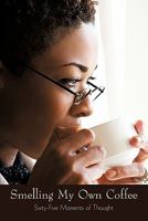 Smelling My Own Coffee: Sixty-Five Moments of Thought 1450265154 Book Cover