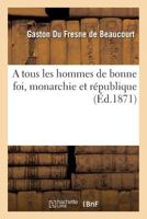 A tous les hommes de bonne foi, monarchie et république 2329091400 Book Cover