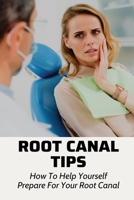 Root Canal Tips: How To Help Yourself Prepare For Your Root Canal: Root Canal Treatment B095Q5L3R7 Book Cover