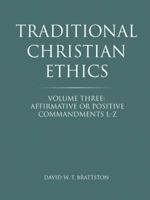 Traditional Christian Ethics: Volume Three: Affirmative or Positive Commandments L-Z 1490853162 Book Cover