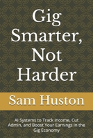 Gig Smarter, Not Harder: AI Systems to Track Income, Cut Admin, and Boost Your Earnings in the Gig Economy B0FSRZLYWZ Book Cover