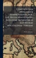 Comitiologia Hungarica Semproniensis, hoc est, Regia inauguratio Augustae Imperatricis Eleonorae Magdalenae Teresiae (Latin Edition) 1024156206 Book Cover