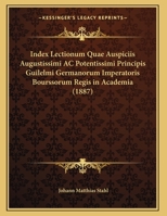 Index Lectionum Quae Auspiciis Augustissimi AC Potentissimi Principis Guilelmi Germanorum Imperatoris Bourssorum Regis in Academia (1887) 1162483229 Book Cover