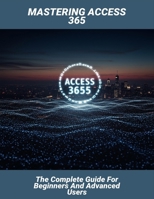 Mastering Access 365: The Complete Guide For Beginners And Advanced Users B0GF36PTXG Book Cover