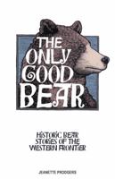 The Only Good Bear: Historic Bear Stories of the Western Frontier 1606390422 Book Cover