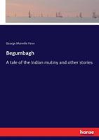 Begumbagh, a Tale of the Indian Mutiny and Other Stories 1484034503 Book Cover