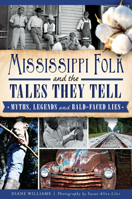 Mississippi Folk and the Tales They Tell: Myths, Legends and Bald-Faced Lies 1609499328 Book Cover