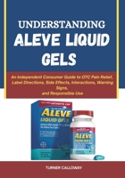 Understanding Aleve Liquid Gels: An Independent Consumer Guide to OTC Pain Relief, Label Directions, Side Effects, Interactions, Warning Signs, and Responsible Use B0HDK78QCJ Book Cover