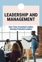 Leadership And Management: How Time-Crunched Leaders Develop Potential Leaders: Developing Potential Leaders B095GJ4SH5 Book Cover