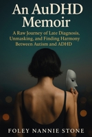 An AuDHD Memoir: A Raw Journey of Late Diagnosis, Unmasking, and Finding Harmony Between Autism and ADHD 1764327101 Book Cover