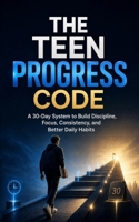 The Teen Progress Code: A 30-Day System to Build Discipline, Focus, Consistency, and Better Daily Habits B0HGMFNVDT Book Cover