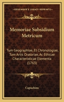 Memoriae Subsidium Metricum: Tum Geographiae, Et Chronologiae, Tum Artis Oratoriae, Ac Ethicae Characteristicae Elementa (1763) 116632236X Book Cover