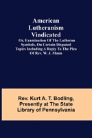 American Lutheranism Vindicated; or, Examination of the Lutheran Symbols, on Certain Disputed Topics Including a Reply to the Plea of Rev. W. J. Mann 9355118686 Book Cover