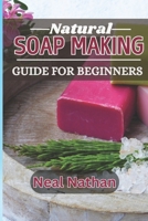 NATURAL SOAP MAKING GUIDE FOR BEGINNERS: Your Ultimate Guide to Crafting Beautiful, Nourishing and Chemical-Free Soaps B0DS3T76P9 Book Cover