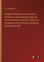 The Moral Tendency of the Doctrine of Falling from Grace Examined: a Sermon Preached before the Synod of Alabama at the Opening of Its Sessions in Gai 3368864785 Book Cover