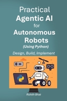 Practical Agentic AI for Autonomous Robots using Python: Design, Build and Implement B0FK3BPX42 Book Cover